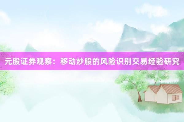 元股证券观察：移动炒股的风险识别交易经验研究