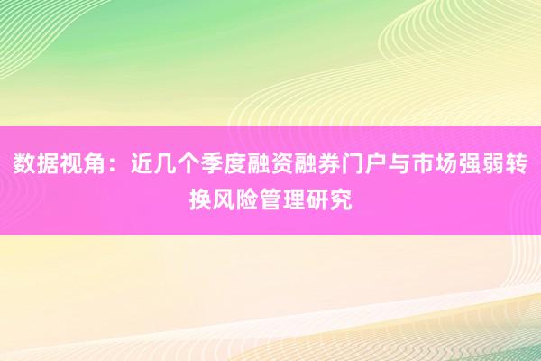 数据视角：近几个季度融资融券门户与市场强弱转换风险管理研究