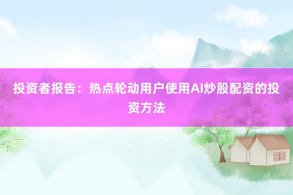 投资者报告：热点轮动用户使用AI炒股配资的投资方法