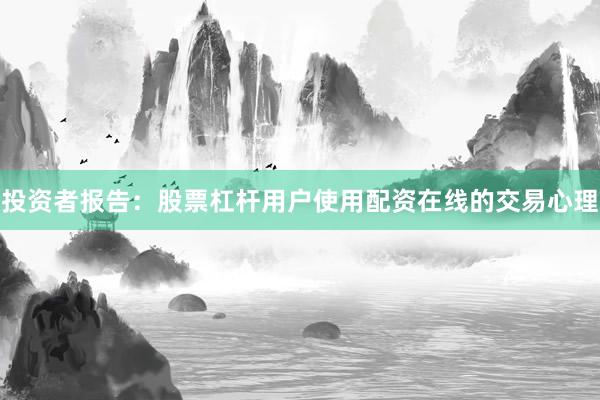 投资者报告：股票杠杆用户使用配资在线的交易心理