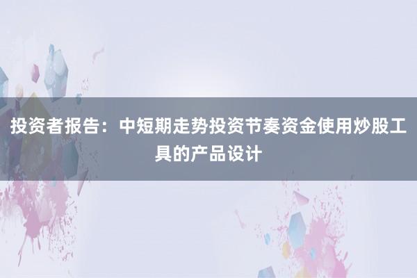 投资者报告：中短期走势投资节奏资金使用炒股工具的产品设计