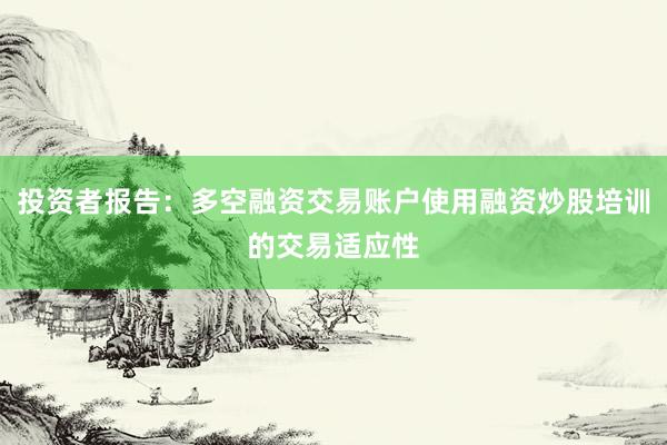 投资者报告：多空融资交易账户使用融资炒股培训的交易适应性