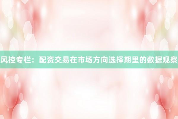 风控专栏：配资交易在市场方向选择期里的数据观察