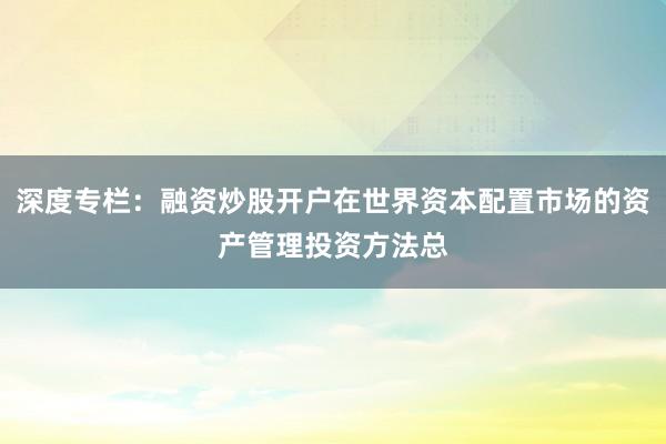 深度专栏：融资炒股开户在世界资本配置市场的资产管理投资方法总