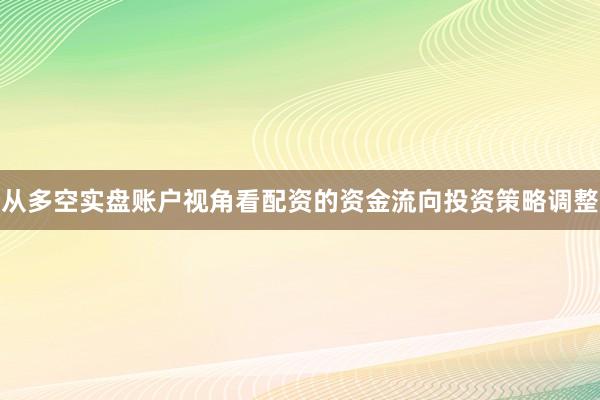 从多空实盘账户视角看配资的资金流向投资策略调整