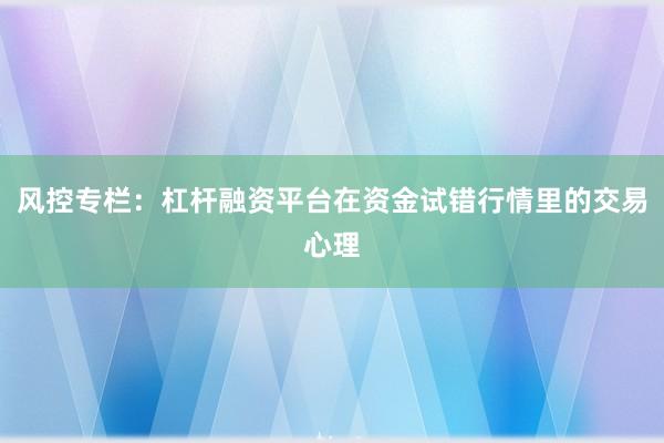 风控专栏：杠杆融资平台在资金试错行情里的交易心理