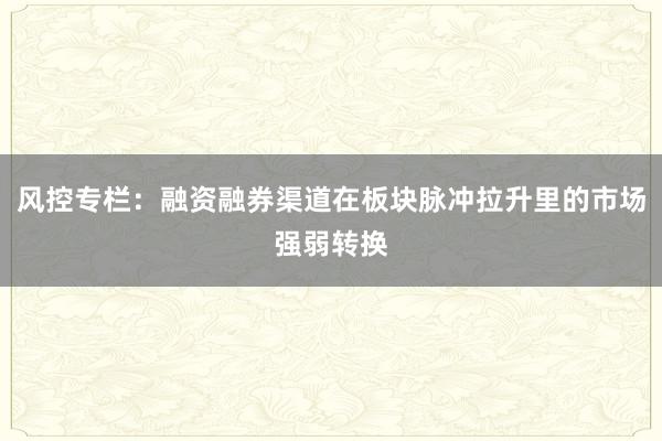 风控专栏：融资融券渠道在板块脉冲拉升里的市场强弱转换