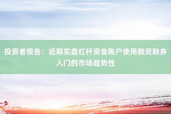 投资者报告：近期实盘杠杆资金账户使用融资融券入门的市场趋势性