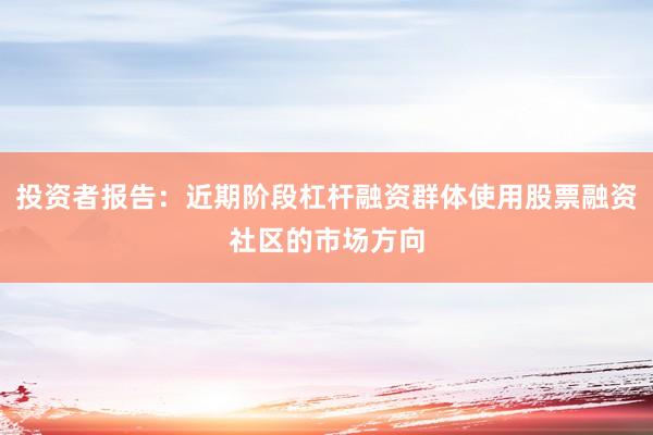 投资者报告：近期阶段杠杆融资群体使用股票融资社区的市场方向