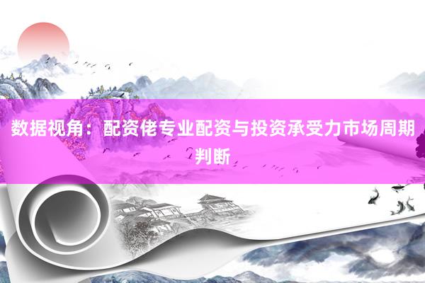 数据视角：配资佬专业配资与投资承受力市场周期判断