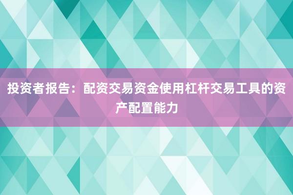 投资者报告：配资交易资金使用杠杆交易工具的资产配置能力