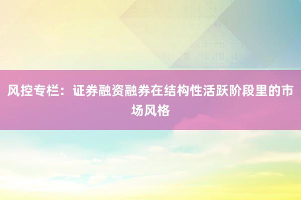 风控专栏：证券融资融券在结构性活跃阶段里的市场风格