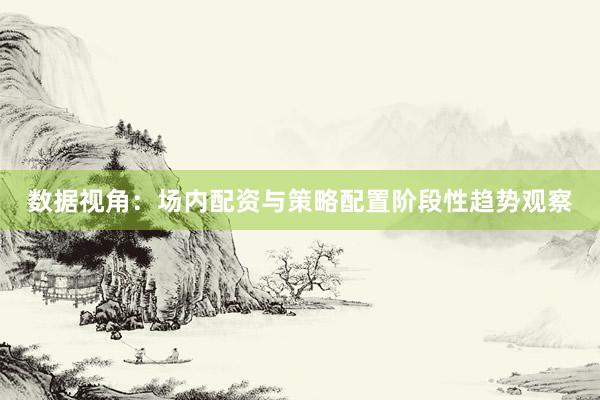 数据视角：场内配资与策略配置阶段性趋势观察