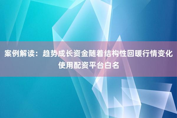 案例解读：趋势成长资金随着结构性回暖行情变化使用配资平台白名