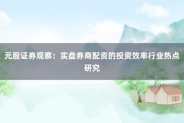 元股证券观察：实盘券商配资的投资效率行业热点研究
