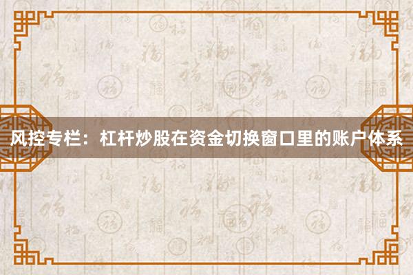 风控专栏：杠杆炒股在资金切换窗口里的账户体系