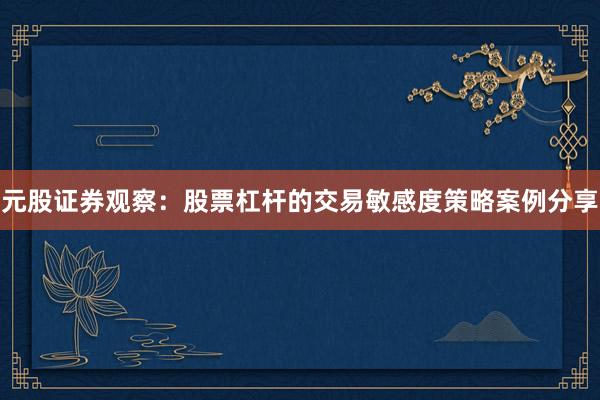 元股证券观察:股票杠杆的交易敏感度策略案例分享