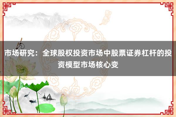 市场研究：全球股权投资市场中股票证券杠杆的投资模型市场核心变