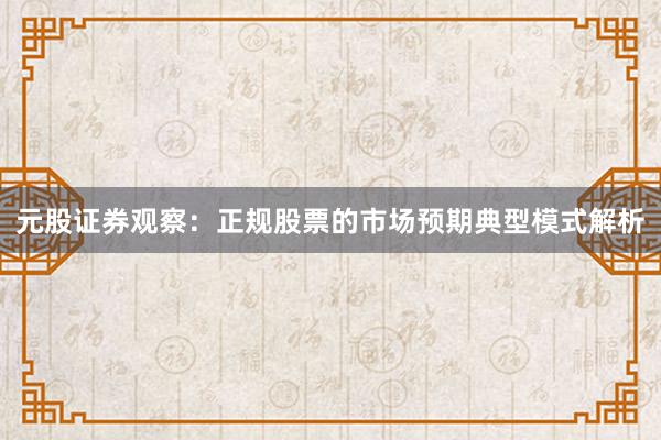 元股证券观察：正规股票的市场预期典型模式解析