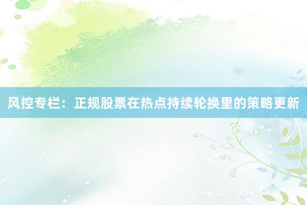 风控专栏：正规股票在热点持续轮换里的策略更新