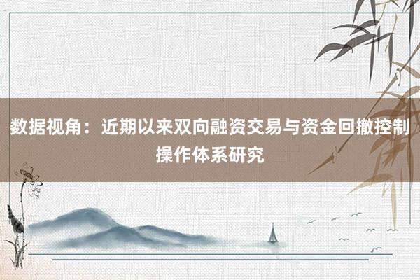 数据视角：近期以来双向融资交易与资金回撤控制操作体系研究