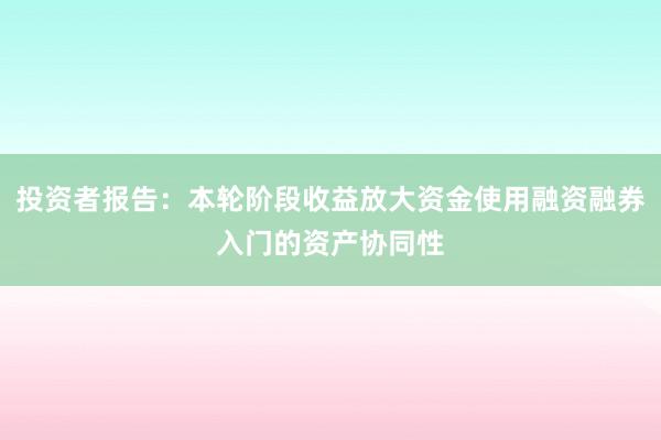 投资者报告：本轮阶段收益放大资金使用融资融券入门的资产协同性