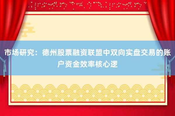 市场研究：德州股票融资联盟中双向实盘交易的账户资金效率核心逻