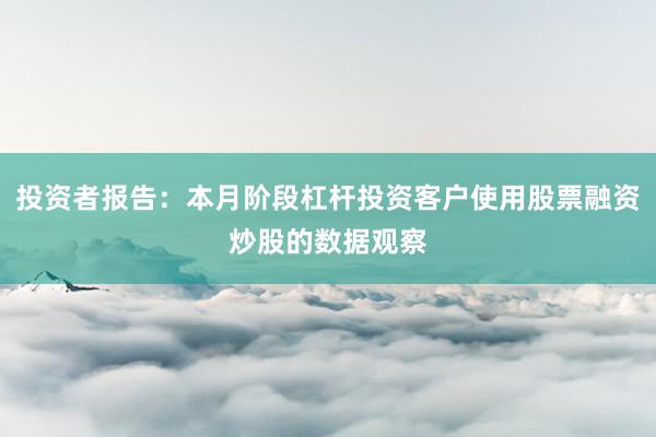 投资者报告：本月阶段杠杆投资客户使用股票融资炒股的数据观察