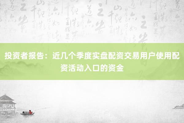 投资者报告：近几个季度实盘配资交易用户使用配资活动入口的资金