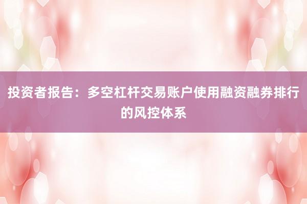 投资者报告：多空杠杆交易账户使用融资融券排行的风控体系