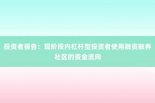 投资者报告：现阶段内杠杆型投资者使用融资融券社区的资金流向