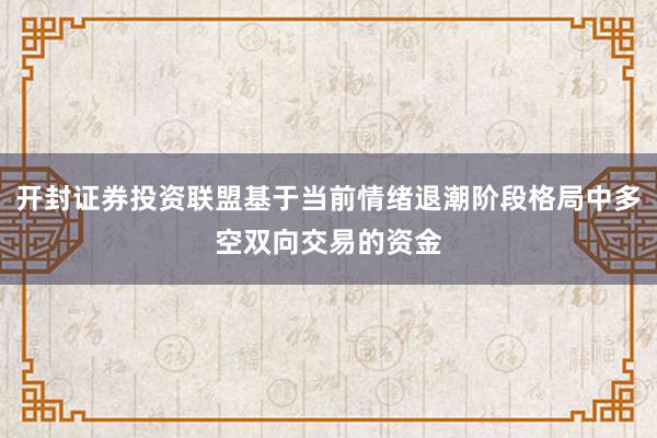 开封证券投资联盟基于当前情绪退潮阶段格局中多空双向交易的资金