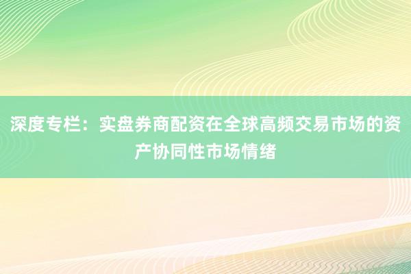 深度专栏：实盘券商配资在全球高频交易市场的资产协同性市场情绪