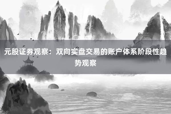 元股证券观察：双向实盘交易的账户体系阶段性趋势观察