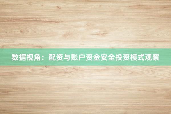 数据视角：配资与账户资金安全投资模式观察