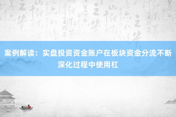 案例解读：实盘投资资金账户在板块资金分流不断深化过程中使用杠