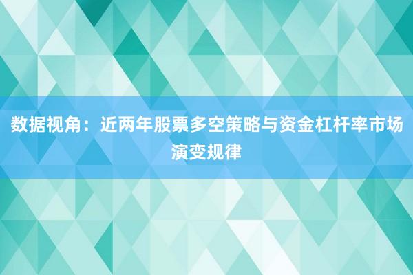 数据视角：近两年股票多空策略与资金杠杆率市场演变规律