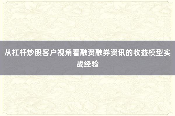 从杠杆炒股客户视角看融资融券资讯的收益模型实战经验