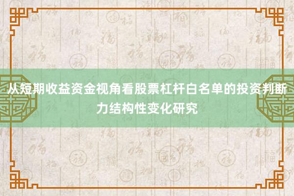 从短期收益资金视角看股票杠杆白名单的投资判断力结构性变化研究