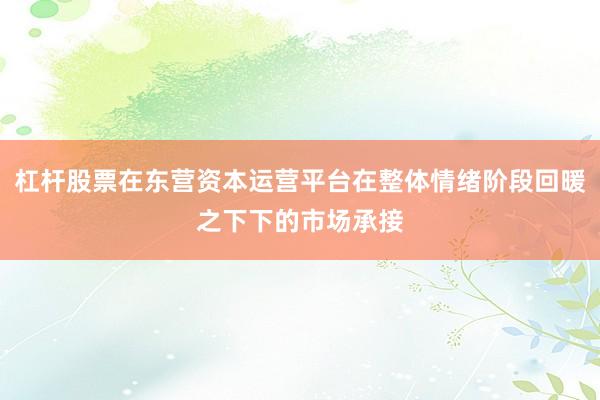 杠杆股票在东营资本运营平台在整体情绪阶段回暖之下下的市场承接