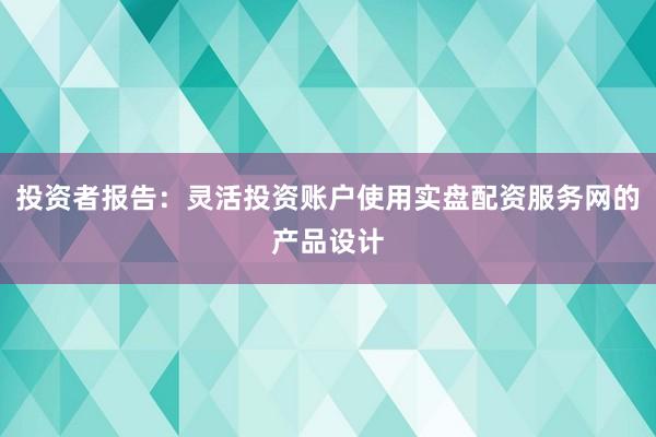 投资者报告：灵活投资账户使用实盘配资服务网的产品设计