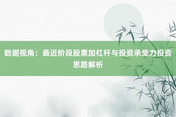 数据视角：最近阶段股票加杠杆与投资承受力投资思路解析