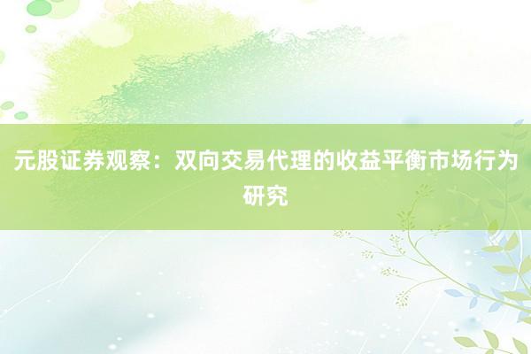 元股证券观察：双向交易代理的收益平衡市场行为研究