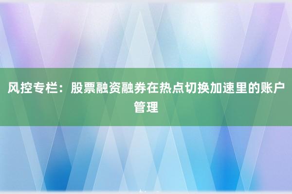 风控专栏：股票融资融券在热点切换加速里的账户管理