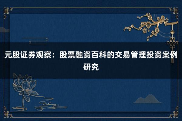 元股证券观察：股票融资百科的交易管理投资案例研究