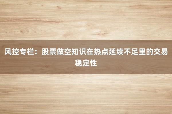 风控专栏：股票做空知识在热点延续不足里的交易稳定性
