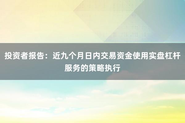 投资者报告：近九个月日内交易资金使用实盘杠杆服务的策略执行