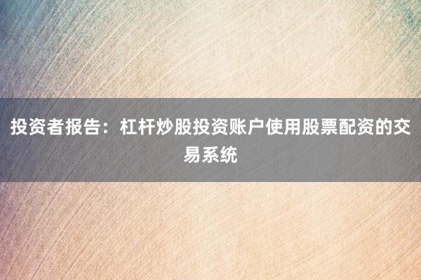 投资者报告：杠杆炒股投资账户使用股票配资的交易系统