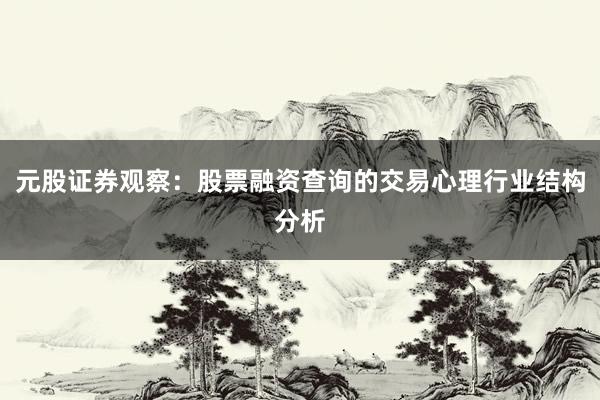 元股证券观察：股票融资查询的交易心理行业结构分析