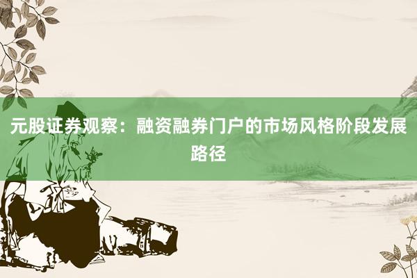 元股证券观察：融资融券门户的市场风格阶段发展路径